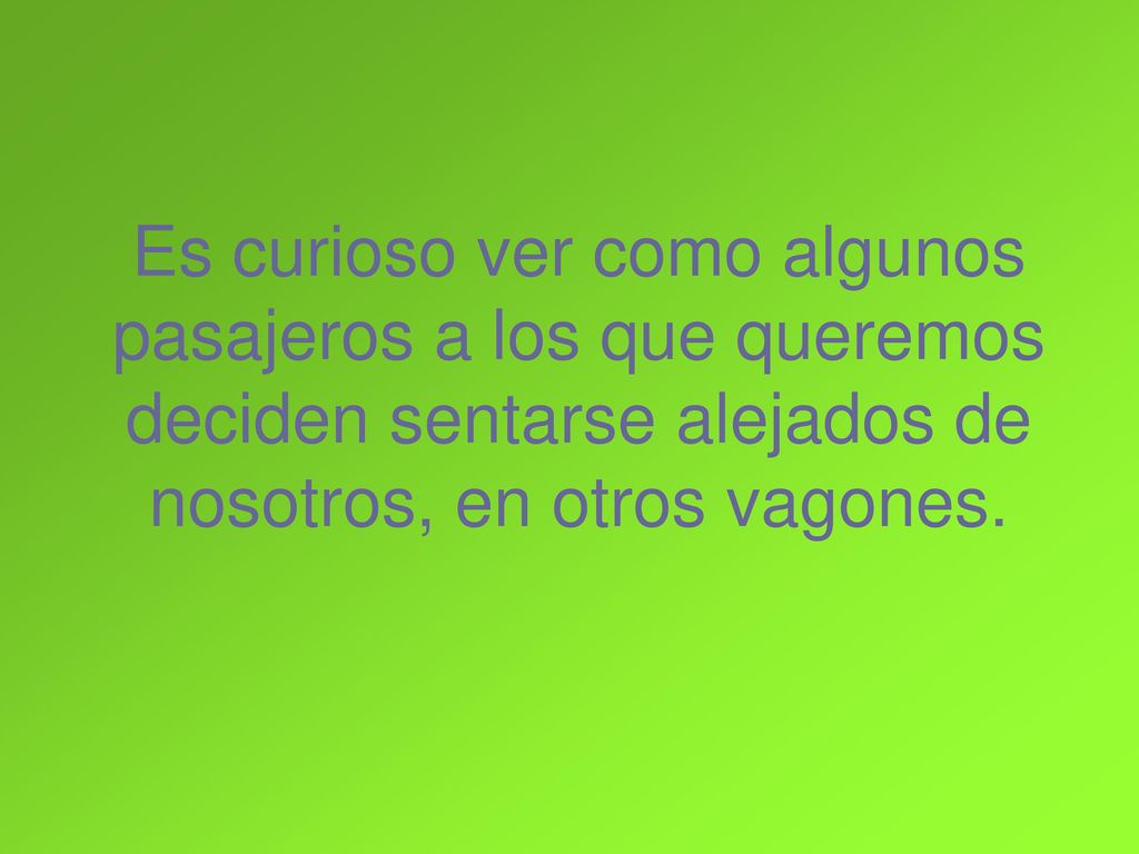 Es curioso ver como algunos pasajeros a los que queremos deciden sentarse alejados de nosotros, en otros vagones.
