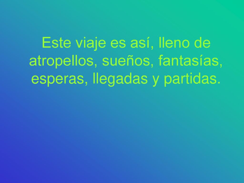 Este viaje es así, lleno de atropellos, sueños, fantasías, esperas, llegadas y partidas.