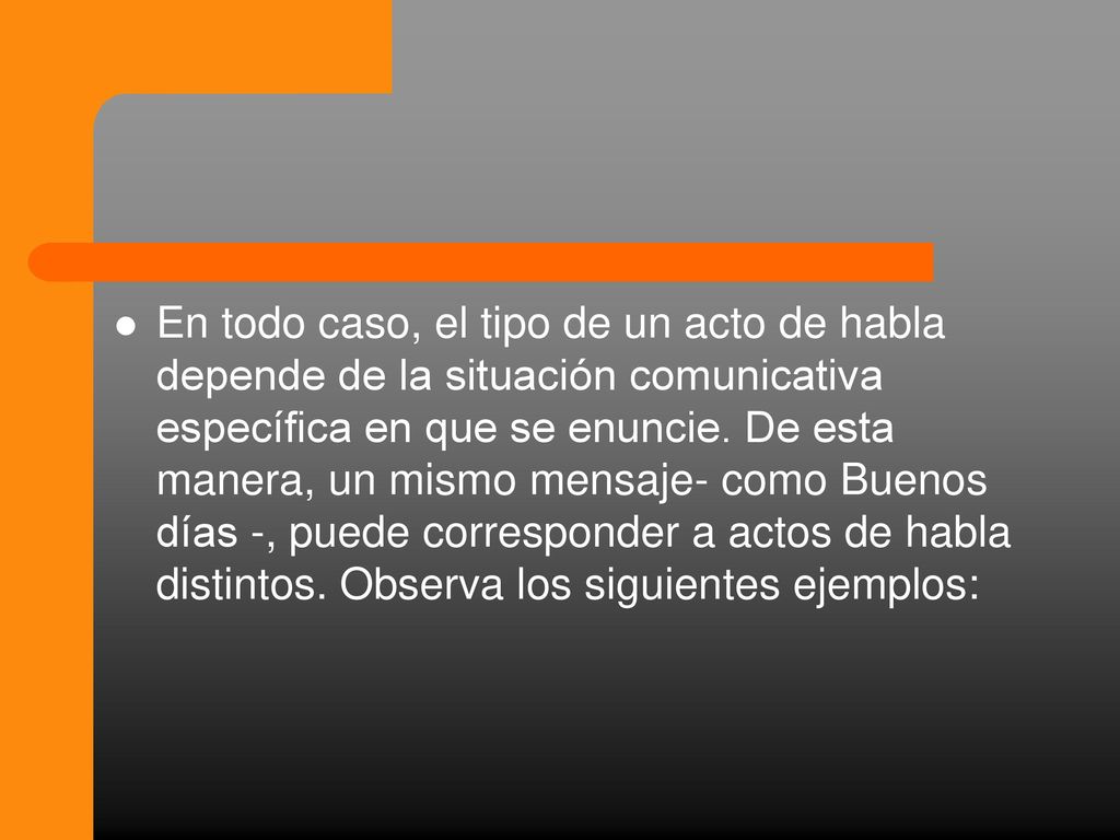 En todo caso, el tipo de un acto de habla depende de la situación comunicativa específica en que se enuncie.