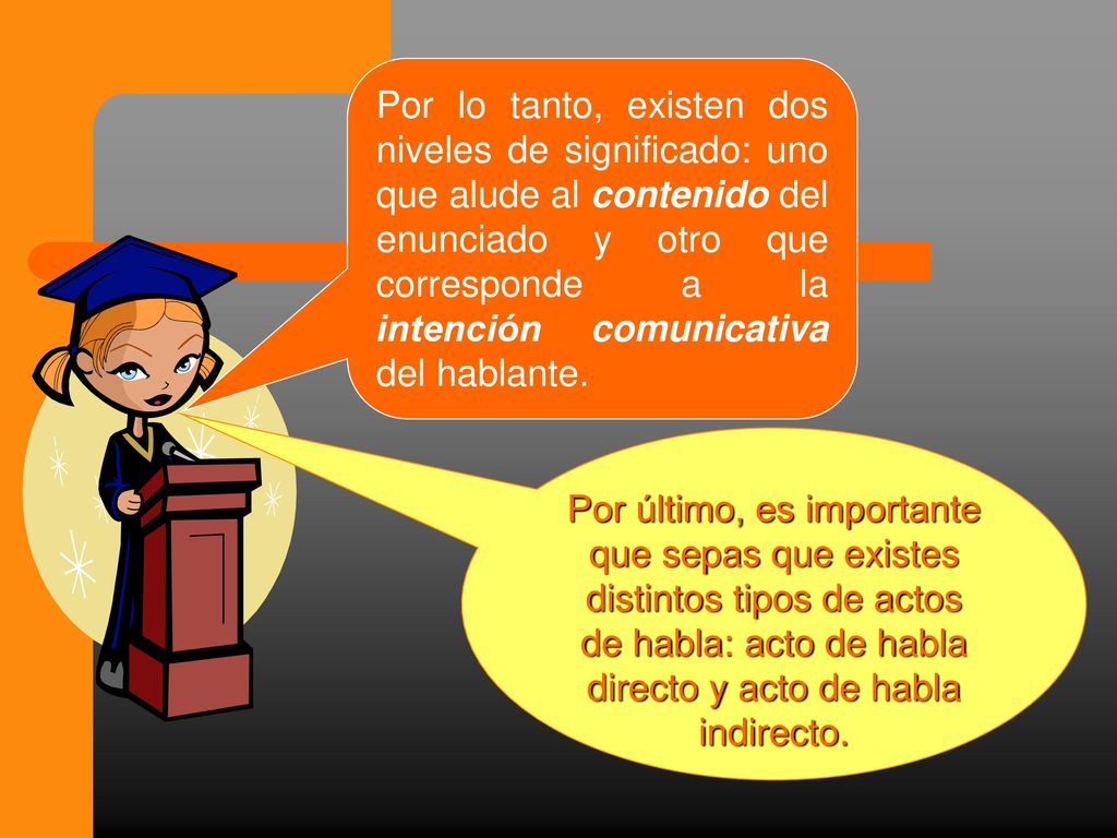 Por lo tanto, existen dos niveles de significado: uno que alude al contenido del enunciado y otro que corresponde a la intención comunicativa del hablante.