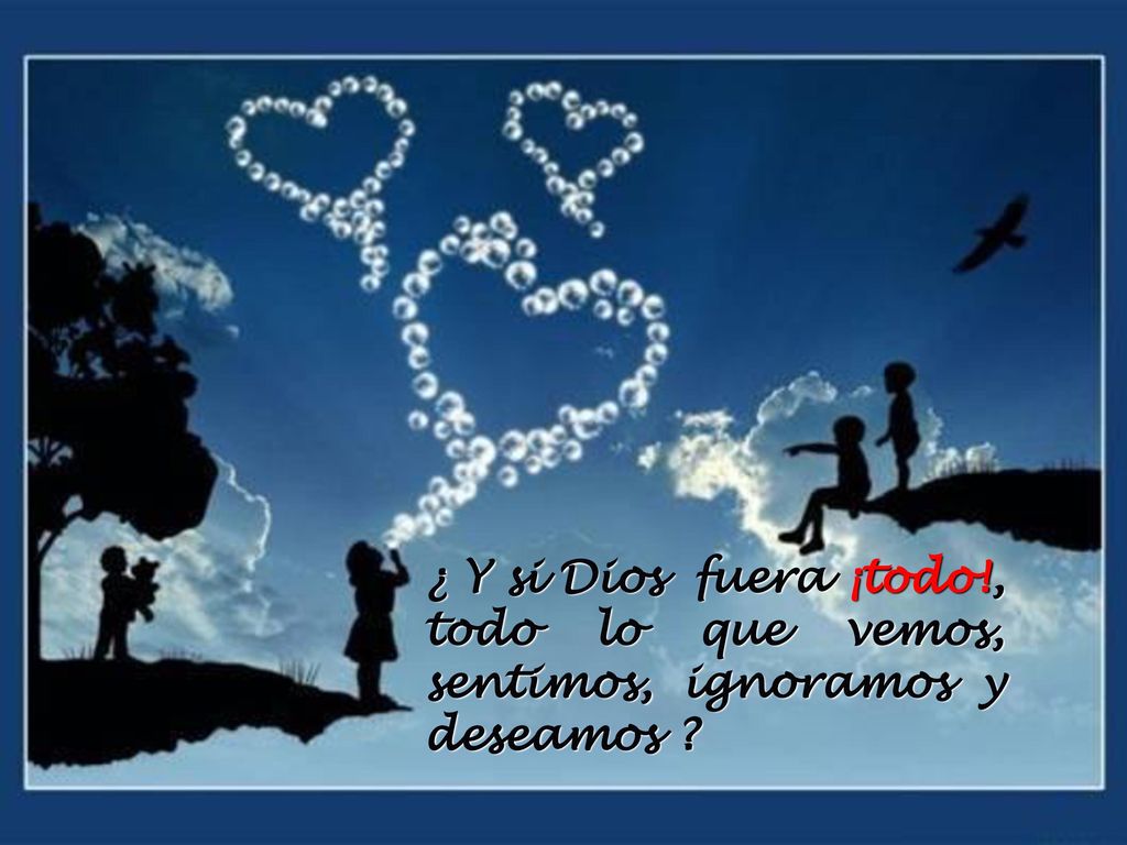 ¿ Y si Dios fuera ¡todo!, todo lo que vemos, sentimos, ignoramos y deseamos