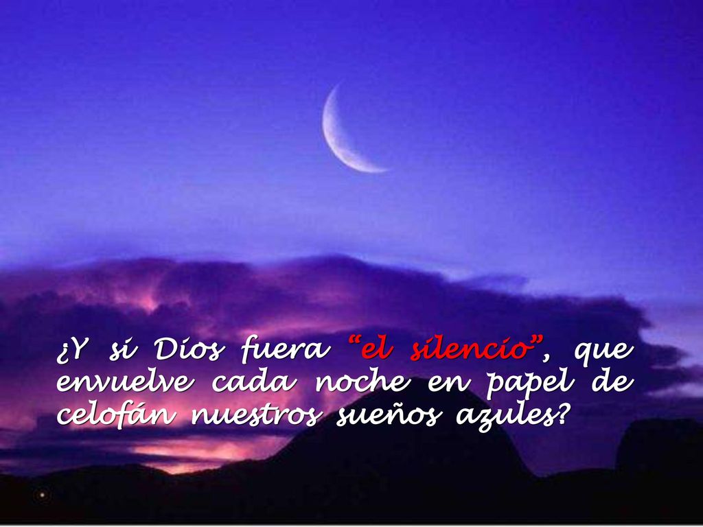 ¿Y si Dios fuera el silencio , que envuelve cada noche en papel de celofán nuestros sueños azules
