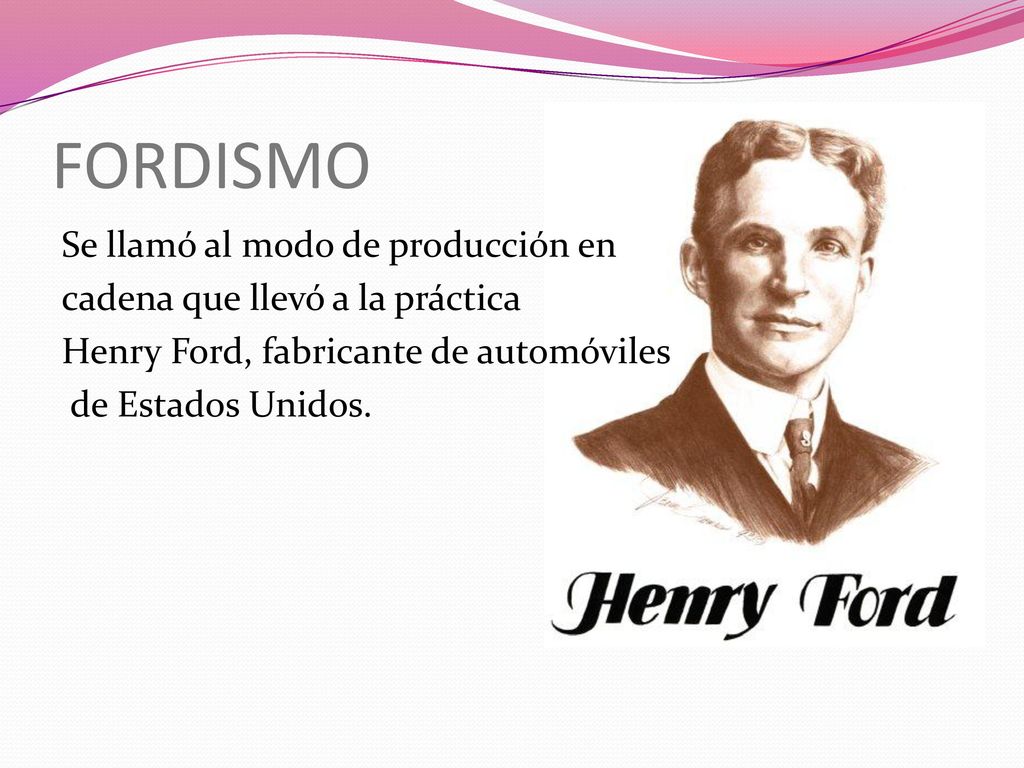 FORDISMO Se llamó al modo de producción en cadena que llevó a la práctica Henry Ford, fabricante de automóviles de Estados Unidos.