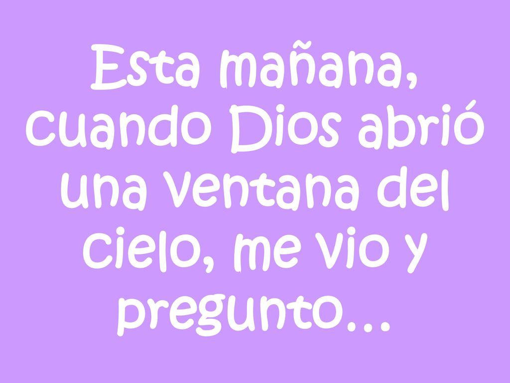 Esta mañana, cuando Dios abrió una ventana del cielo, me vio y pregunto…