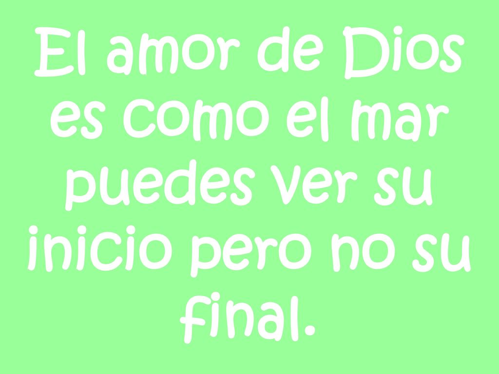El amor de Dios es como el mar puedes ver su inicio pero no su final.