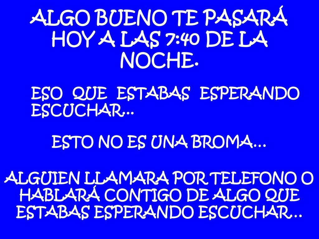 ALGO BUENO TE PASARÁ HOY A LAS 7:40 DE LA NOCHE.