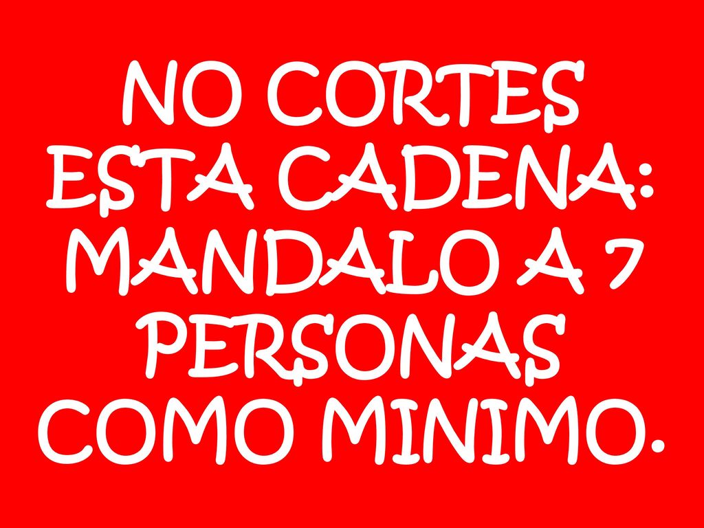 NO CORTES ESTA CADENA: MANDALO A 7 PERSONAS COMO MINIMO.