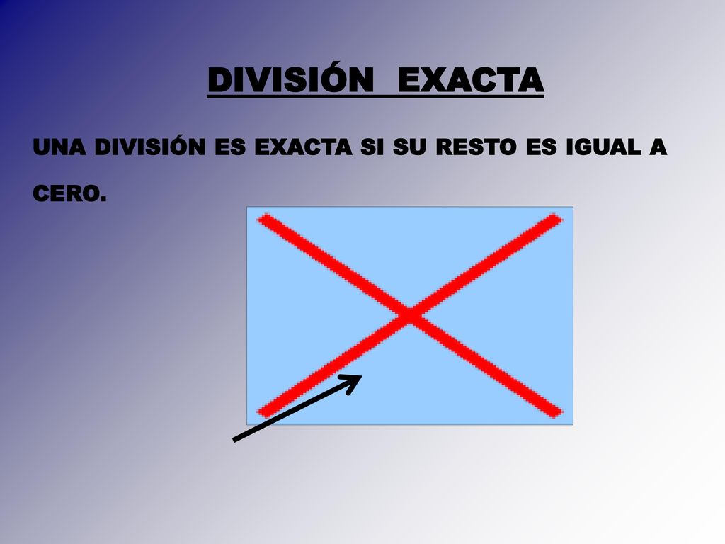 DIVISIÓN EXACTA UNA DIVISIÓN ES EXACTA SI SU RESTO ES IGUAL A CERO.