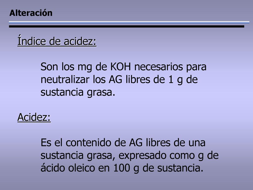 Alteración Índice de acidez: Son los mg de KOH necesarios para neutralizar los AG libres de 1 g de sustancia grasa.
