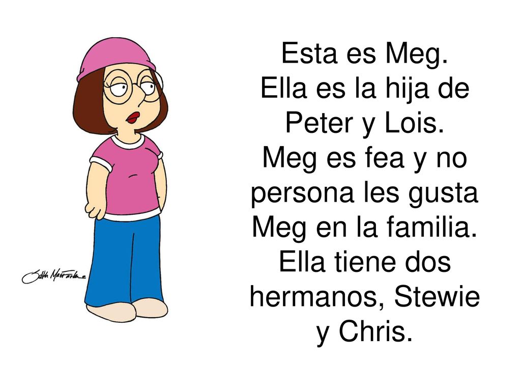 Esta es Meg. Ella es la hija de Peter y Lois