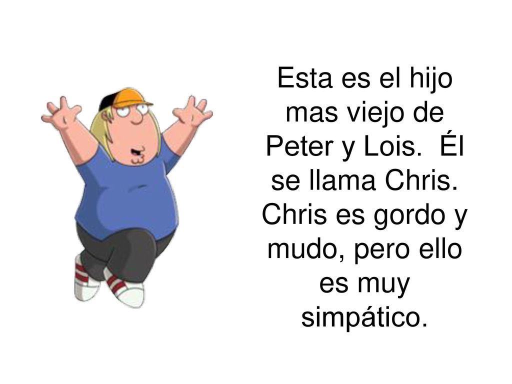 Esta es el hijo mas viejo de Peter y Lois. Él se llama Chris