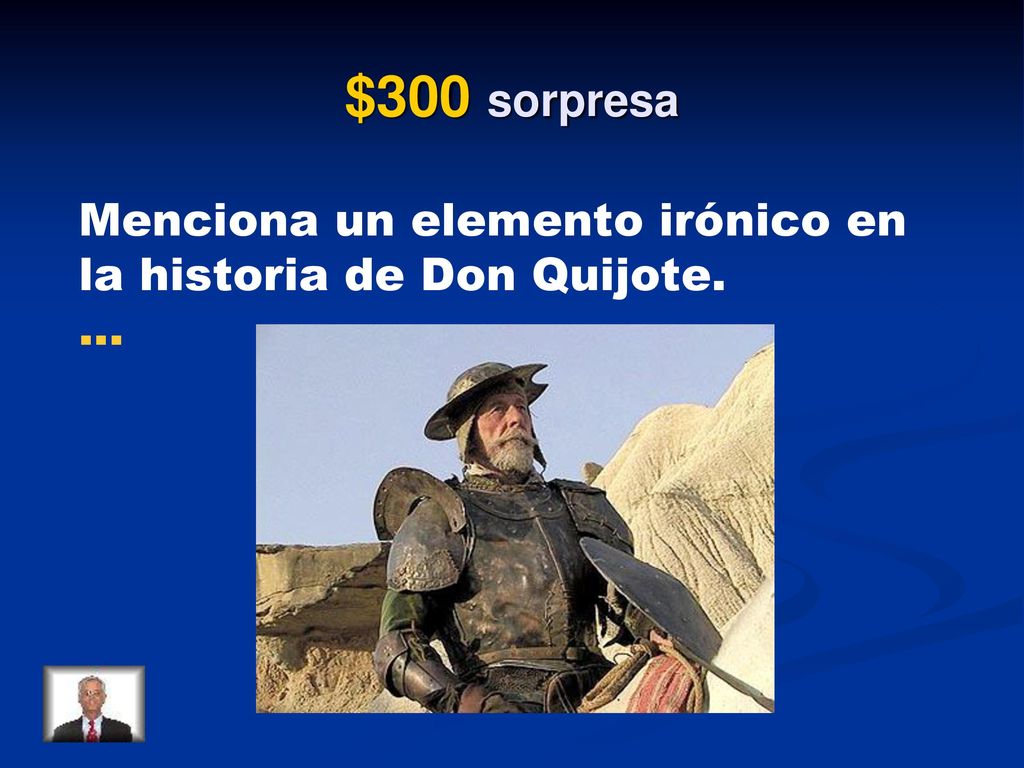 $300 sorpresa Menciona un elemento irónico en la historia de Don Quijote. … Cap 1 – rocinante, armadura vieja, dulcinea.