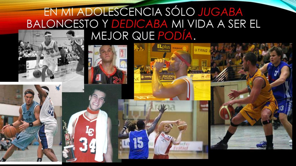 En mi adolescencia sólo jugaba baloncesto y dedicaba mi vida a ser el mejor que podía.