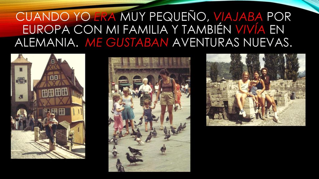 Cuando yo era muy pequeño, viajaba por Europa con mi familia y también vivía en Alemania.