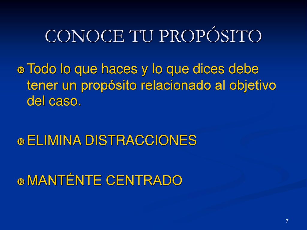 CONOCE TU PROPÓSITO Todo lo que haces y lo que dices debe tener un propósito relacionado al objetivo del caso.
