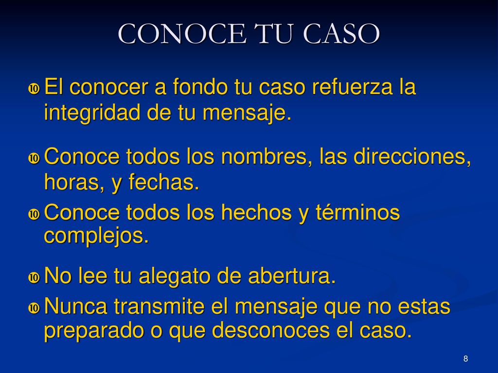 CONOCE TU CASO El conocer a fondo tu caso refuerza la integridad de tu mensaje. Conoce todos los nombres, las direcciones, horas, y fechas.