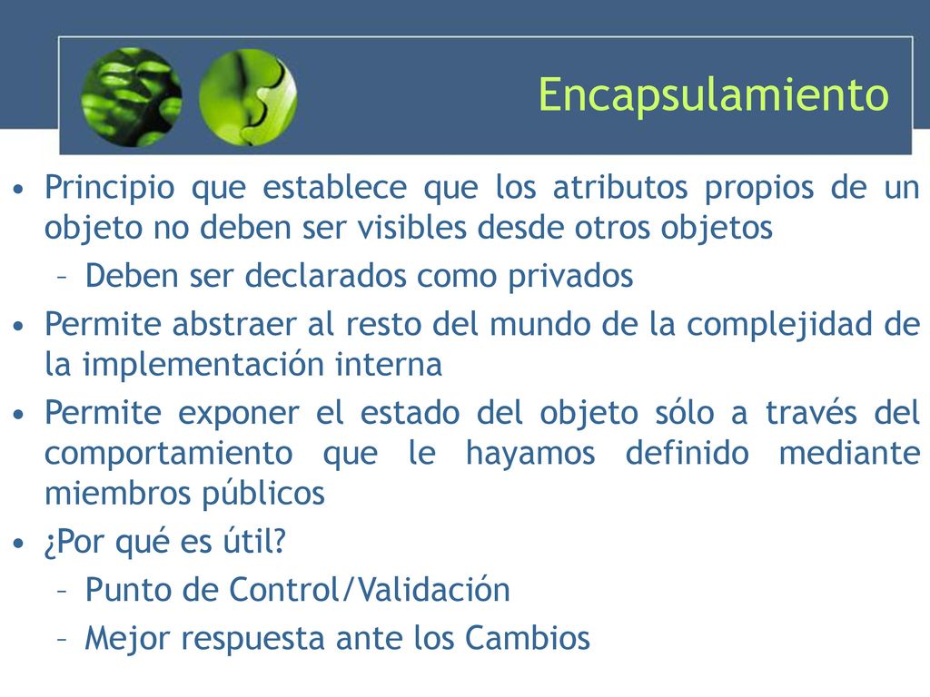 Encapsulamiento Principio que establece que los atributos propios de un objeto no deben ser visibles desde otros objetos.