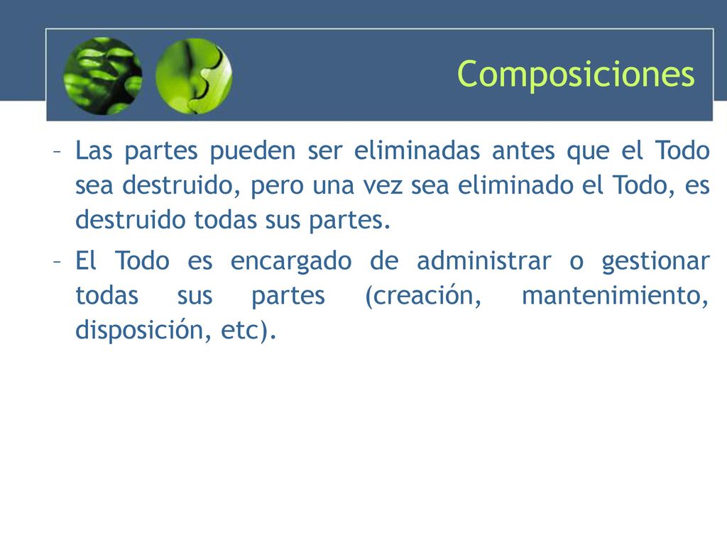 Composiciones Las partes pueden ser eliminadas antes que el Todo sea destruido, pero una vez sea eliminado el Todo, es destruido todas sus partes.
