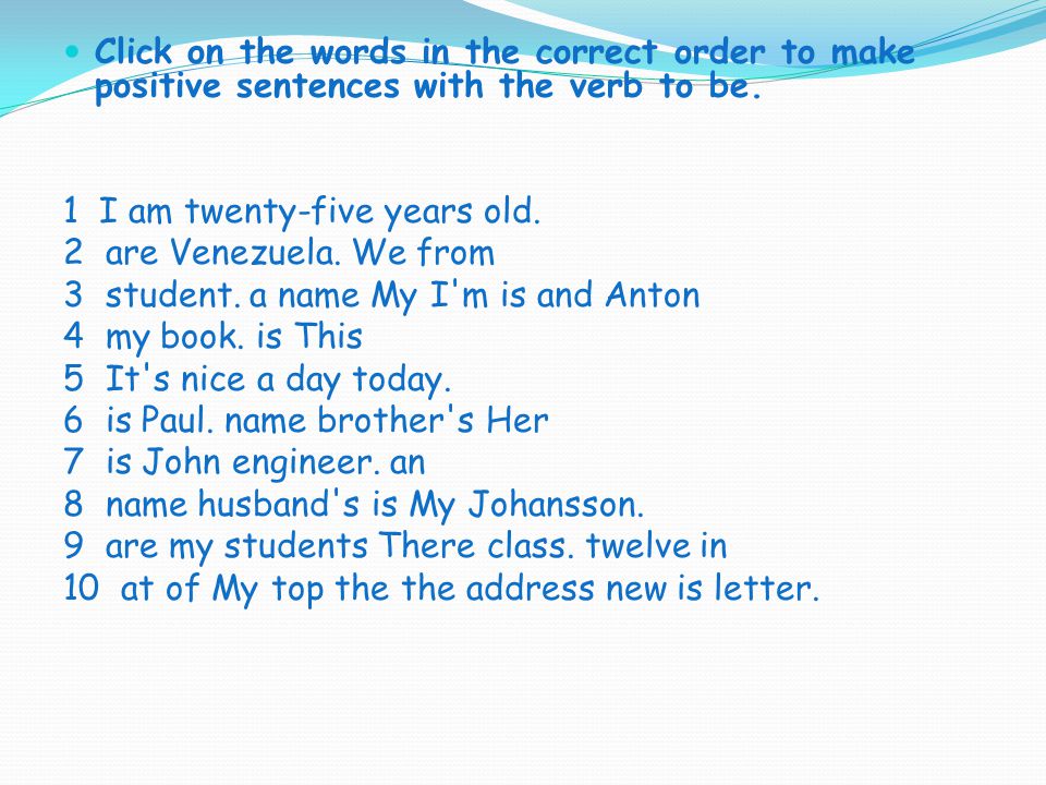 Click on the words in the correct order to make positive sentences with the verb to be.