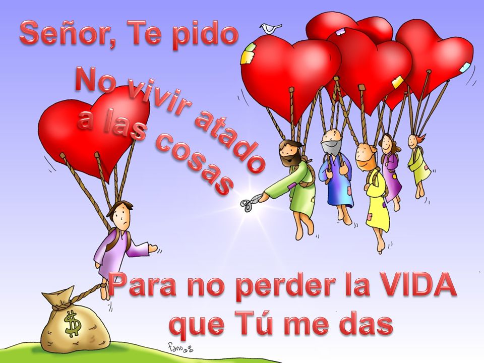Señor, Te pido No vivir atado a las cosas Para no perder la VIDA que Tú me das