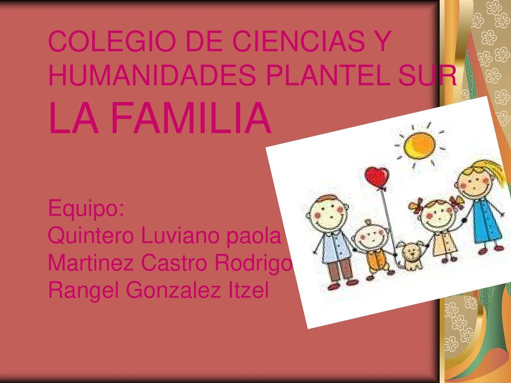 COLEGIO DE CIENCIAS Y HUMANIDADES PLANTEL SUR LA FAMILIA Equipo: Quintero Luviano paola Martinez Castro Rodrigo Rangel Gonzalez Itzel