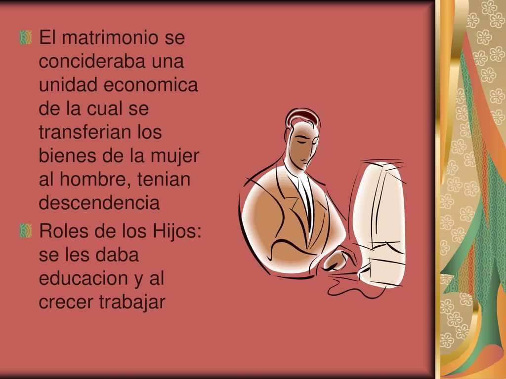 El matrimonio se concideraba una unidad economica de la cual se transferian los bienes de la mujer al hombre, tenian descendencia