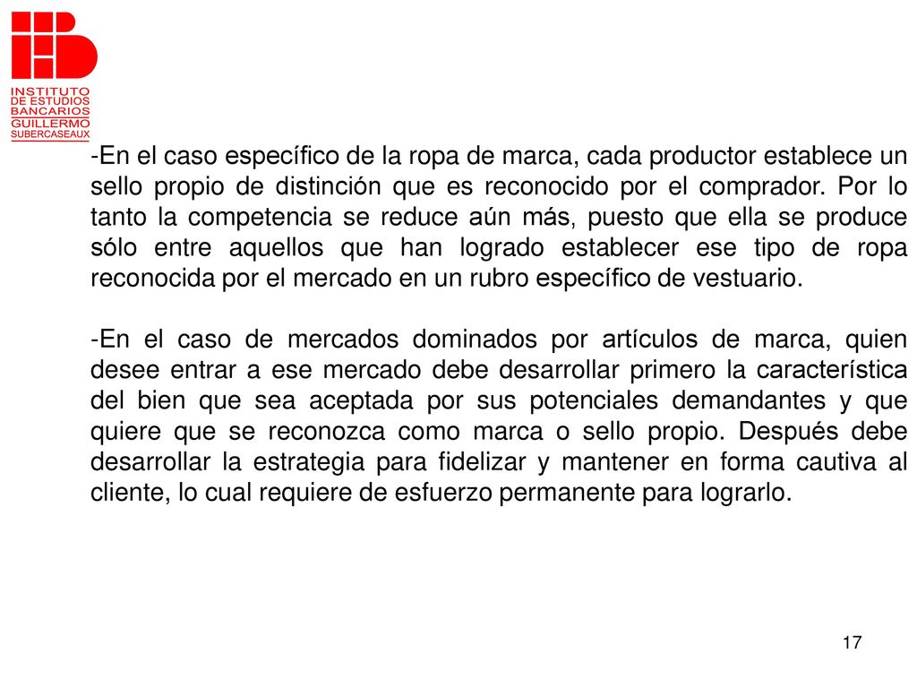 En el caso específico de la ropa de marca, cada productor establece un sello propio de distinción que es reconocido por el comprador. Por lo tanto la competencia se reduce aún más, puesto que ella se produce sólo entre aquellos que han logrado establecer ese tipo de ropa reconocida por el mercado en un rubro específico de vestuario.