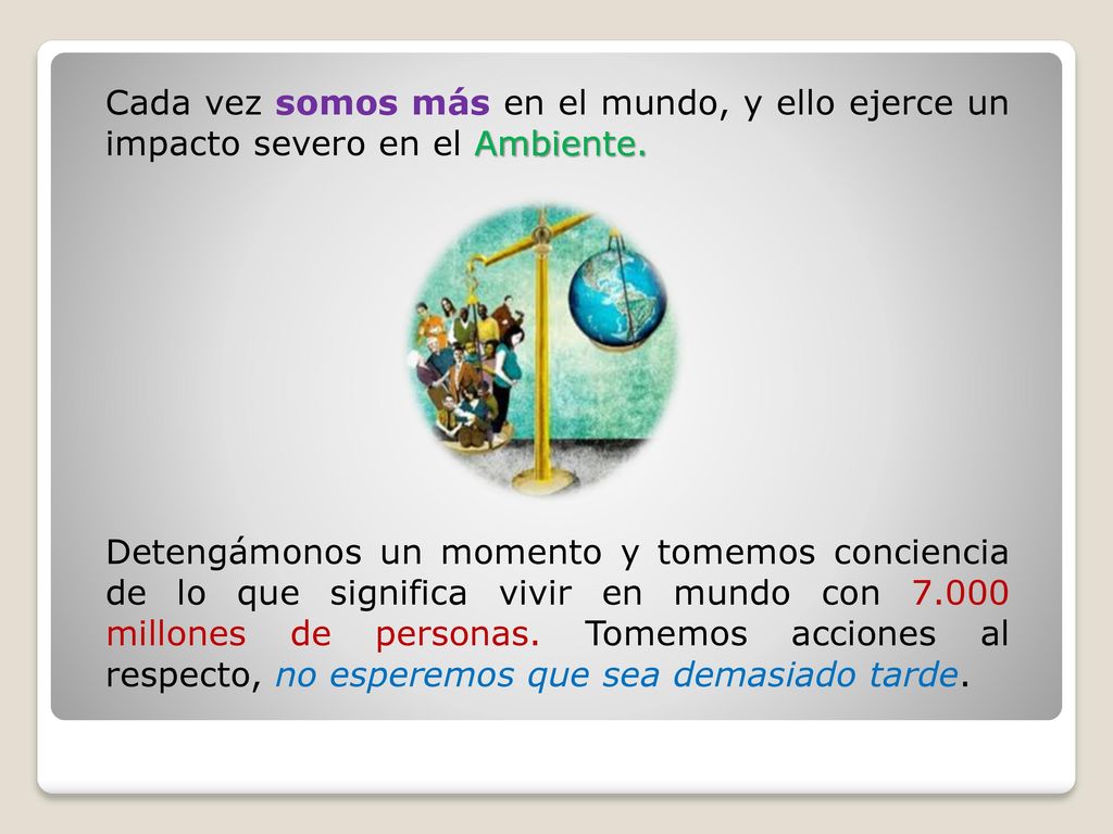Cada vez somos más en el mundo, y ello ejerce un impacto severo en el Ambiente.