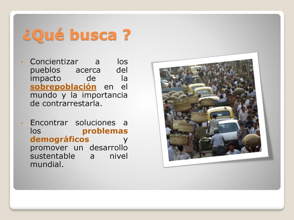 ¿Qué busca Concientizar a los pueblos acerca del impacto de la sobrepoblación en el mundo y la importancia de contrarrestarla.