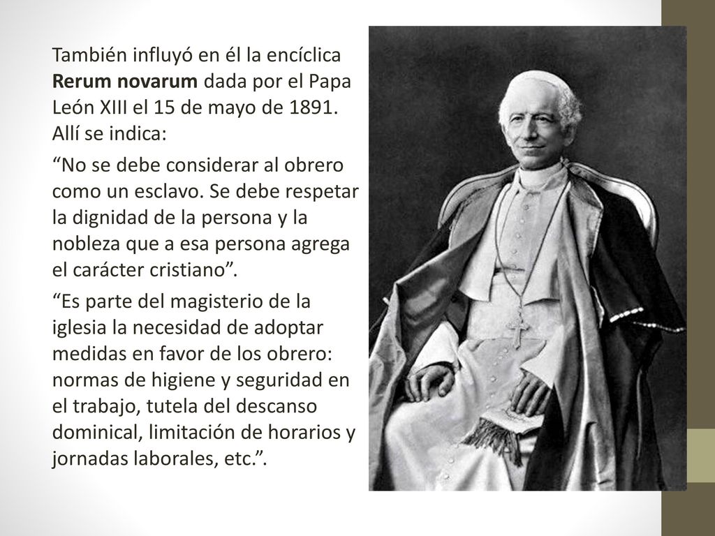 También influyó en él la encíclica Rerum novarum dada por el Papa León XIII el 15 de mayo de 1891.