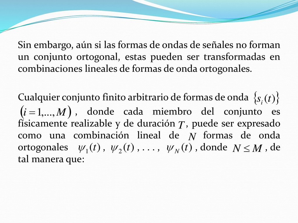 Sin embargo, aún si las formas de ondas de señales no forman un conjunto ortogonal, estas pueden ser transformadas en combinaciones lineales de formas de onda ortogonales.