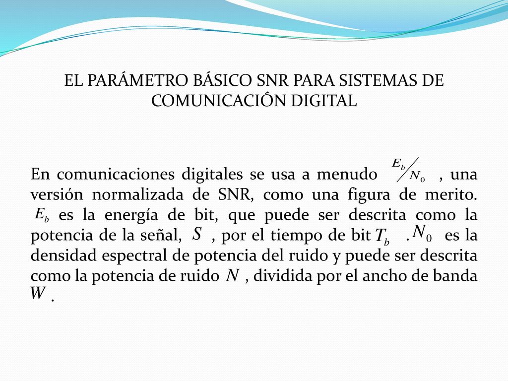 EL PARÁMETRO BÁSICO SNR PARA SISTEMAS DE COMUNICACIÓN DIGITAL En comunicaciones digitales se usa a menudo , una versión normalizada de SNR, como una figura de merito.