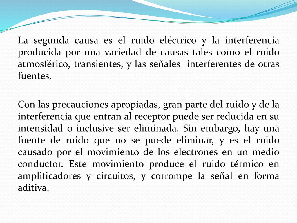 La segunda causa es el ruido eléctrico y la interferencia producida por una variedad de causas tales como el ruido atmosférico, transientes, y las señales interferentes de otras fuentes.
