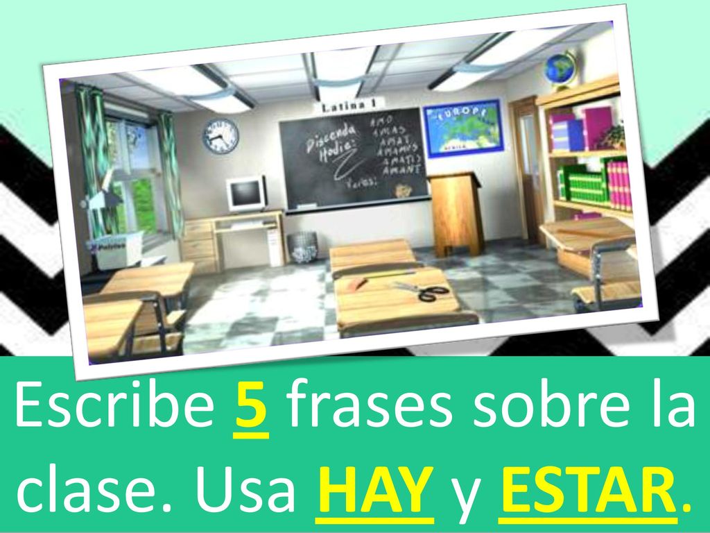 Escribe 5 frases sobre la clase. Usa HAY y ESTAR.