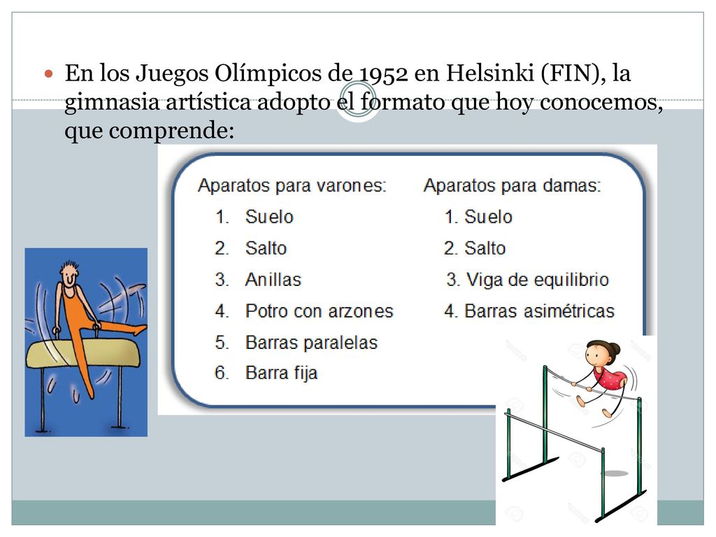 En los Juegos Olímpicos de 1952 en Helsinki (FIN), la gimnasia artística adopto el formato que hoy conocemos, que comprende: