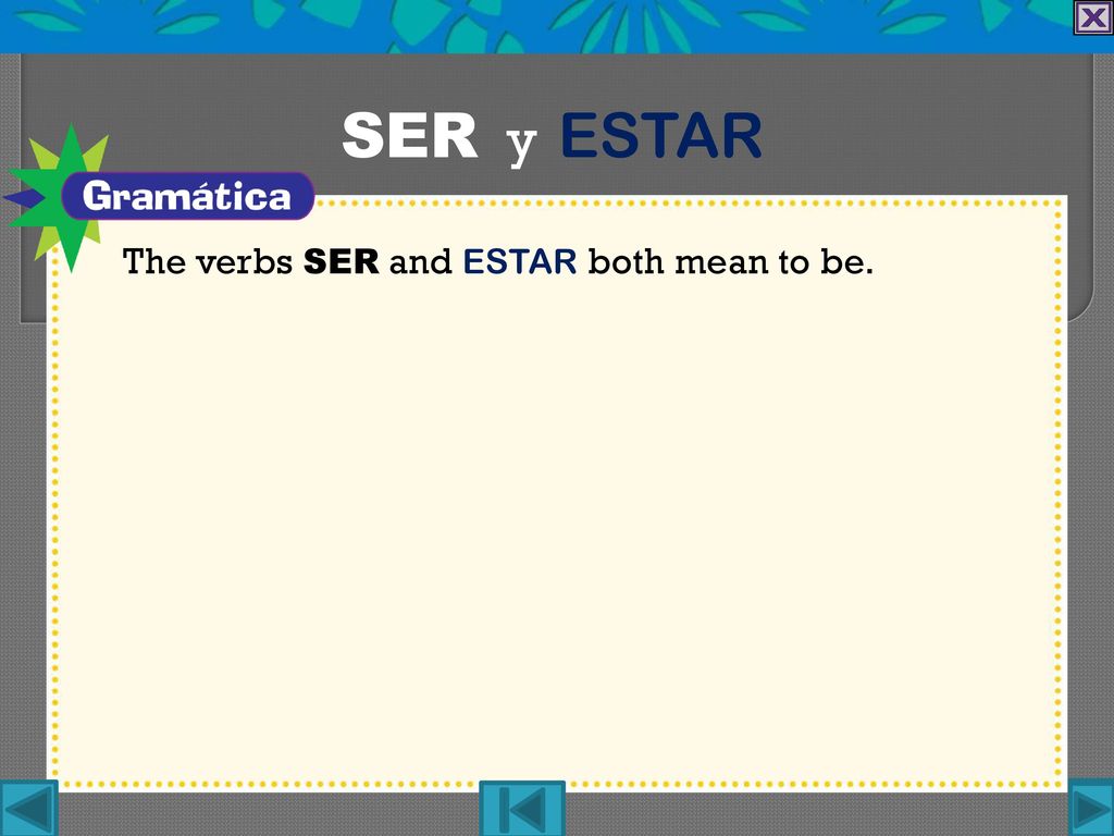 SER y ESTAR The verbs ser and estar both mean to be.