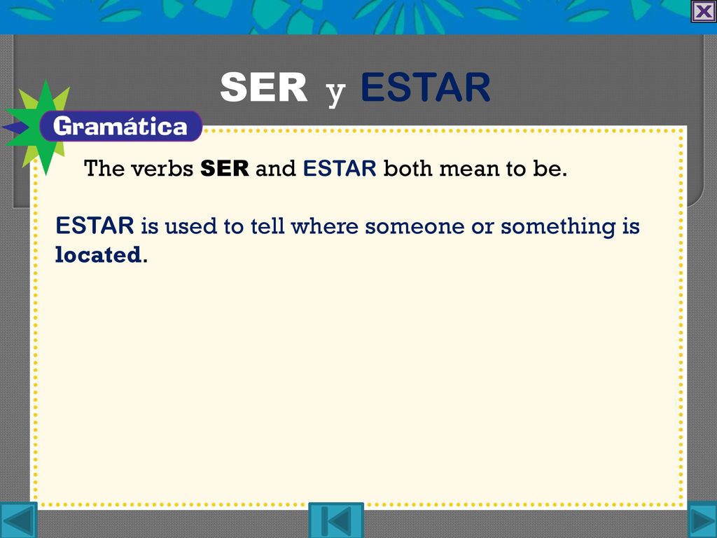 SER y ESTAR The verbs ser and estar both mean to be.