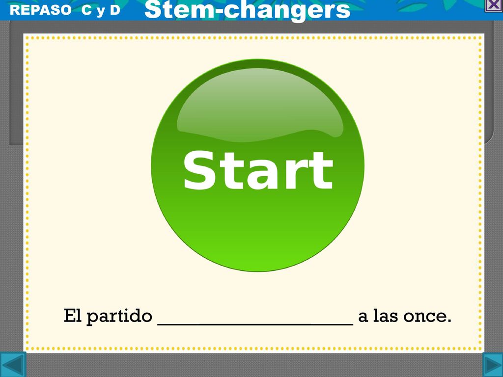 Stem-changers REPASO C y D El partido ___ ___ a las once.