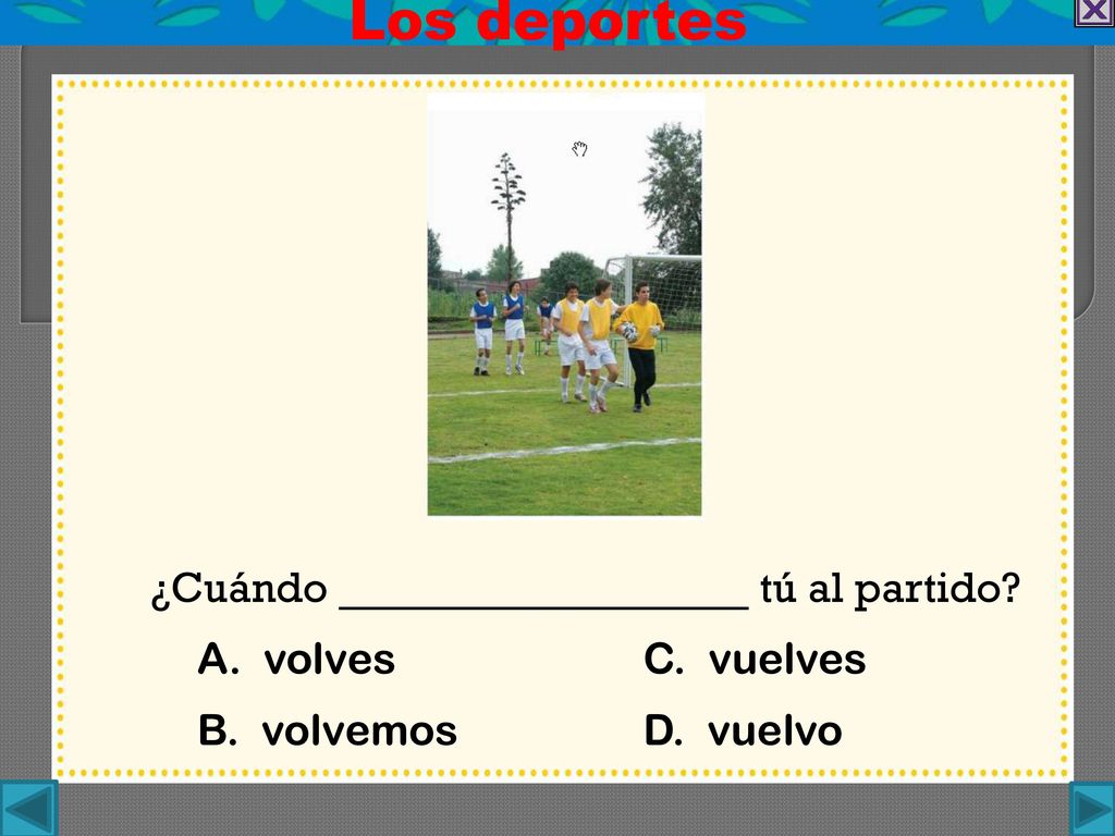 Los deportes ¿Cuándo tú al partido A. volves C. vuelves