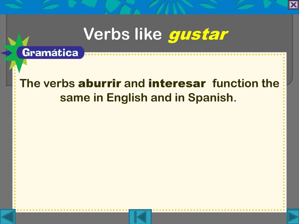 Verbs like gustar The verbs aburrir and interesar function the same in English and in Spanish.