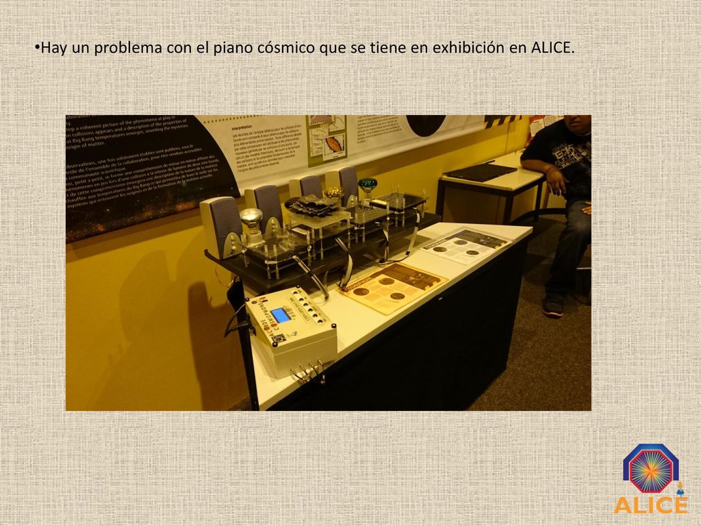 Hay un problema con el piano cósmico que se tiene en exhibición en ALICE.