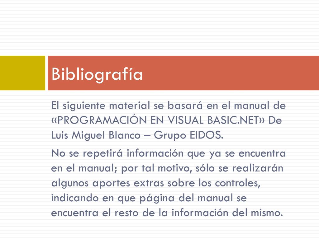 Bibliografía El siguiente material se basará en el manual de «PROGRAMACIÓN EN VISUAL BASIC.NET» De Luis Miguel Blanco – Grupo EIDOS.