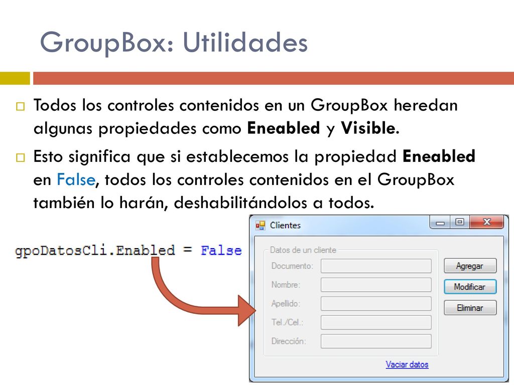 GroupBox: Utilidades Todos los controles contenidos en un GroupBox heredan algunas propiedades como Eneabled y Visible.