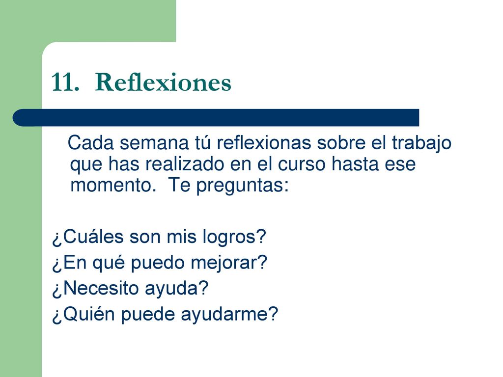 11. Reflexiones Cada semana tú reflexionas sobre el trabajo que has realizado en el curso hasta ese momento. Te preguntas: