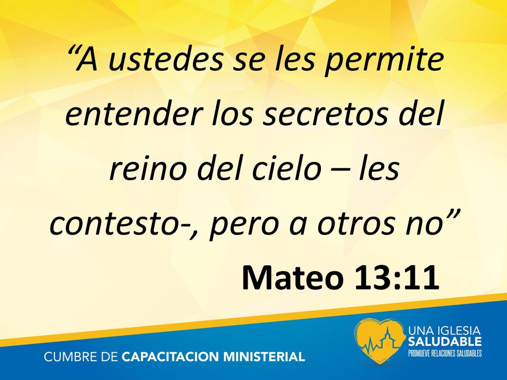 A ustedes se les permite entender los secretos del reino del cielo – les contesto-, pero a otros no