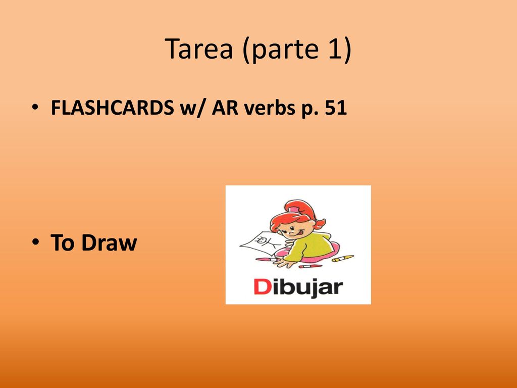 Tarea (parte 1) FLASHCARDS w/ AR verbs p. 51 To Draw DIBUJAR