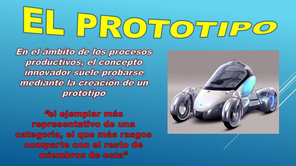 El prototipo En el ámbito de los procesos productivos, el concepto innovador suele probarse mediante la creación de un prototipo.