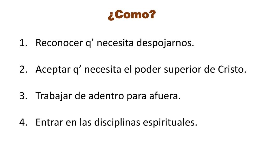 ¿Como Reconocer q’ necesita despojarnos. Aceptar q’ necesita el poder superior de Cristo. Trabajar de adentro para afuera.