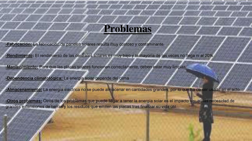 Problemas -Fabricación: La fabricación de paneles solares resulta muy costoso y contaminante.