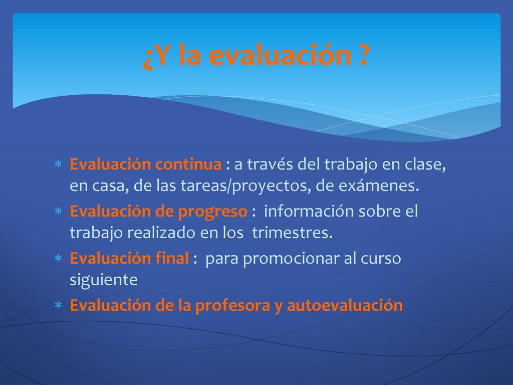 ¿Y la evaluación Evaluación continua : a través del trabajo en clase, en casa, de las tareas/proyectos, de exámenes.
